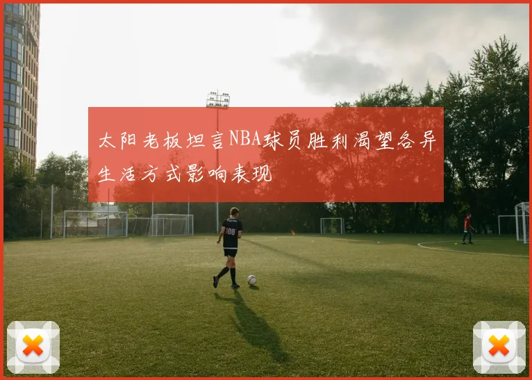 太阳老板坦言NBA球员胜利渴望各异生活方式影响表现