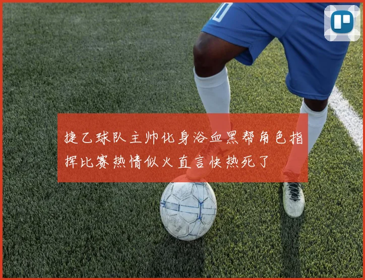 捷乙球队主帅化身浴血黑帮角色指挥比赛热情似火直言快热死了