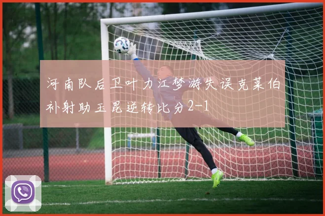 河南队后卫叶力江梦游失误克莱伯补射助玉昆逆转比分2-1