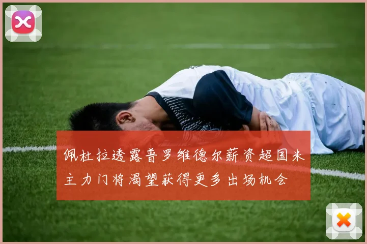 佩杜拉透露普罗维德尔薪资超国米主力门将渴望获得更多出场机会
