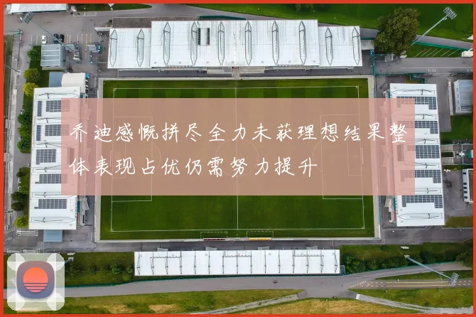 乔迪感慨拼尽全力未获理想结果整体表现占优仍需努力提升