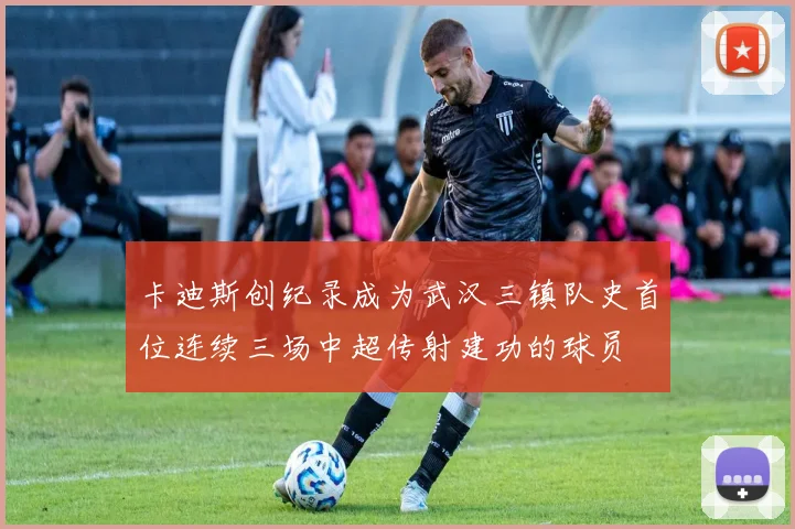 卡迪斯创纪录成为武汉三镇队史首位连续三场中超传射建功的球员